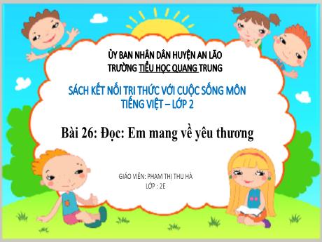 Bài giảng Tiếng Việt Lớp 2 (Đọc) Sách Kết nối tri thức - Bài 26: Em mang về yêu thương - Phạm Thị Thu Hà
