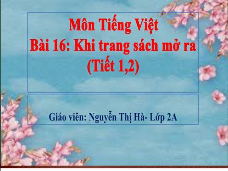 Bài giảng Tiếng Việt Lớp 2 (Kết nối tri thức) - Bài 16: Khi trang sách mở ra (Tiết 1+2) - Nguyễn Thị Hà