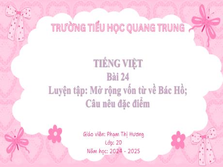 Bài giảng Tiếng Việt Lớp 2 (Kết nối tri thức) - Bài 24: Luyện tập Mở rộng vốn từ về Bác Hồ. Câu nêu đặc điểm - Năm học 2024-2025 - Phạm Thị Hương