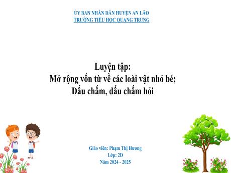 Bài giảng Tiếng Việt Lớp 2 (Kết nối tri thức) - Bài: Luyện tập Mở rộng vốn từ về các loài vật nhỏ bé. Dấu chấm, dấu chấm hỏi - Năm học 2024-2025 - Phạm Thị Hương