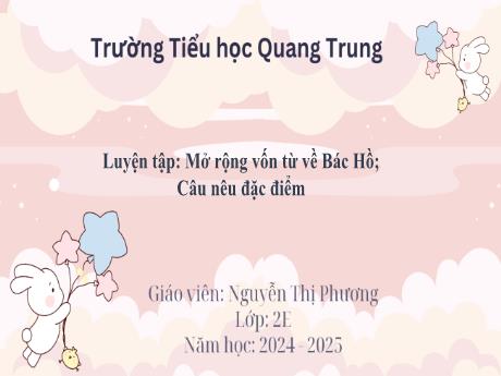 Bài giảng Tiếng Việt Lớp 2 (Kết nối tri thức) - Bài: Luyện tập Mở rộng vốn từ về Bác Hồ. Câu nêu đặc điểm - Năm học 2024-2025 - Nguyễn Thị Phương