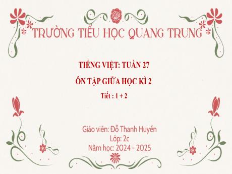 Bài giảng Tiếng Việt Lớp 2 (Kết nối tri thức) - Bài: Ôn tập giữa học kì II (Tiết 1+2) - Năm học 2024-2025 - Đỗ Thanh Huyền