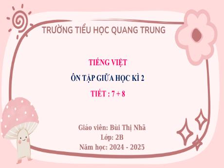 Bài giảng Tiếng Việt Lớp 2 (Kết nối tri thức) - Bài: Ôn tập giữa học kì II (Tiết 7+8) - Năm học 2024-2025 - Bùi Thị Nhã