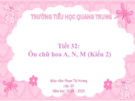 Bài giảng Tiếng Việt Lớp 2 (Kết nối tri thức) - Tiết 32: Ôn chữ hoa A, N, M (Kiểu 2) - Năm học 2024-2025 - Phạm Thị Hương