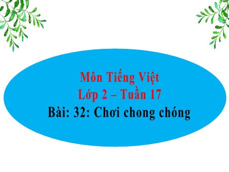 Bài giảng Tiếng Việt Lớp 2 (Kết nối tri thức) - Tuần 17, Bài 32: Chơi chong chóng