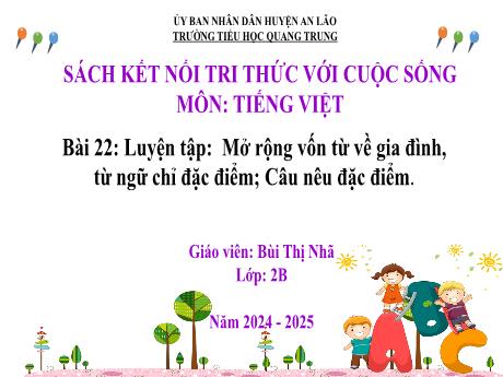 Bài giảng Tiếng Việt Lớp 2 (Luyện từ và câu) Sách Kết nối tri thức - Bài 22: Luyện tập Mở rộng vốn từ về gia đình, từ ngữ chỉ đặc điểm. Câu nêu đặc điểm - Năm học 2024-2025 - Bùi Thị Nhã