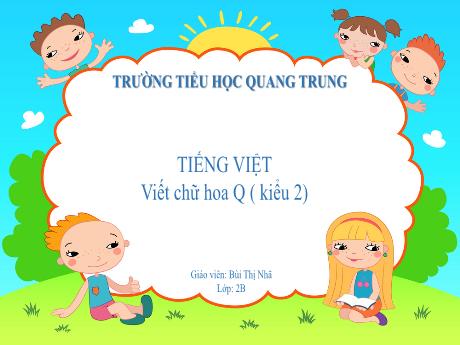 Bài giảng Tiếng Việt Lớp 2 (Viết) Sách Kết nối tri thức - Bài: Viết chữ hoa Q (Kiểu 2 - Tiết 3) - Năm học 2024-2025 - Bùi Thị Nhã