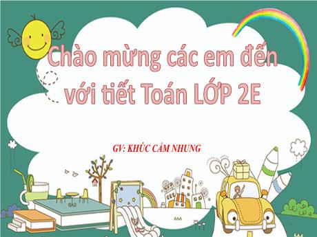 Bài giảng Toán Lớp 2 (Kết nối tri thức) - Bài 21: Luyện tập chung (Tiết 1+2) - Khúc Cẩm Nhung
