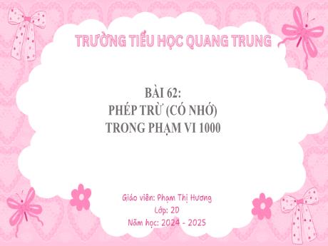 Bài giảng Toán Lớp 2 (Kết nối tri thức) - Bài 62: Phép trừ (có nhớ) trong phạm vi 1000 - Năm học 2024-2025 - Phạm Thị Hương