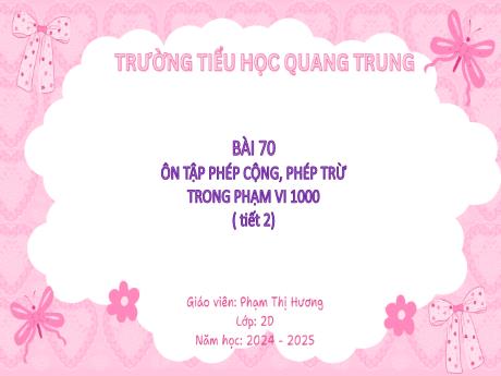 Bài giảng Toán Lớp 2 (Kết nối tri thức) - Bài 70: Ôn tập phép cộng, phép trừ trong phạm vi 1000 (Tiết 2) - Năm học 2024-2025 - Phạm Thị Hương