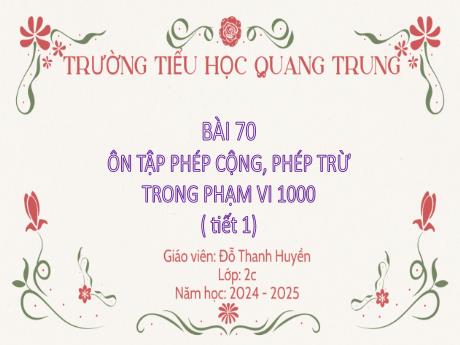 Bài giảng Toán Lớp 2 (Kết nối tri thức) - Bài 70: Ôn tập Phép cộng, phép trừ trong phạm vi 1000 (Tiết 1) - Năm học 2024-2025 - Đỗ Thanh Huyền