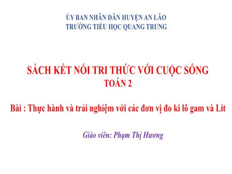 Bài giảng Toán Lớp 2 (Kết nối tri thức) - Bài: Thực hành và trải nghiệm với các đơn vị đo ki lô gam và lít - Phạm Thị Hương