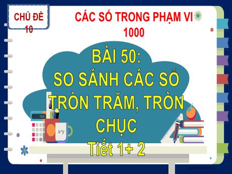 Bài giảng Toán Lớp 2 (Kết nối tri thức) - Chủ đề 10: Các số trong phạm vi 1000 - Bài 50: So sánh các số tròn trăm, tròn chục (Tiết 1+2)