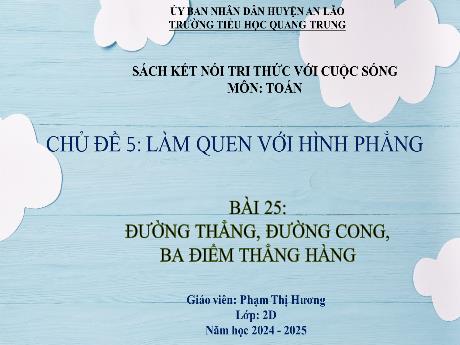 Bài giảng Toán Lớp 2 (Kết nối tri thức) - Chủ đề 5: Làm quen với hình phẳng - Bài 25: Đường thẳng, đường cong, 3 điểm thẳng hàng - Năm học 2024-2025 - Phạm Thị Hương