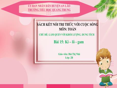 Bài giảng Toán Lớp 2 (Kết nối tri thức) - Chủ đề: Làm quen với khối lượng, dung tích - Bài 15: Ki-lô-gam - Bùi Thị Nhã