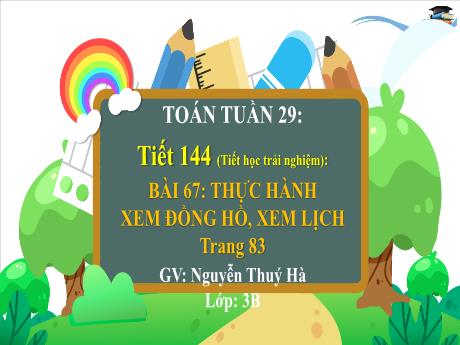 Bài giảng Toán Lớp 3 (Kết nối tri thức) - Tiết 144, Bài 67: Thực hành xem đồng hồ, xem lịch (Trang 83) - Nguyễn Thúy Hà