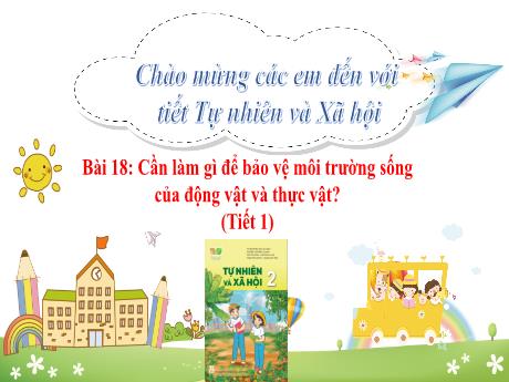 Bài giảng Tự nhiên xã hội Lớp 2 (Kết nối tri thức) - Bài 18: Cần làm gì để bảo vệ môi trường sống của động vật và thực vật (Tiết 1)